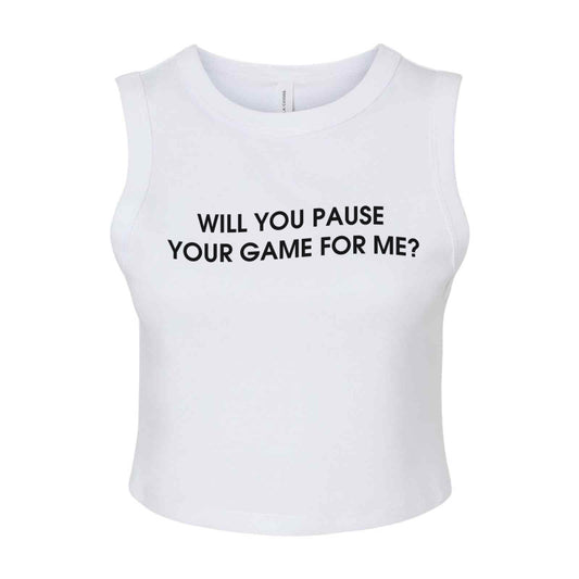 WILL YOU PAUSE YOUR GAME FOR ME MUSCLE CROP TANK